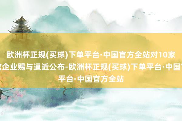 欧洲杯正规(买球)下单平台·中国官方全站对10家欠薪失信企业赐与逼近公布-欧洲杯正规(买球)下单平台·中国官方全站