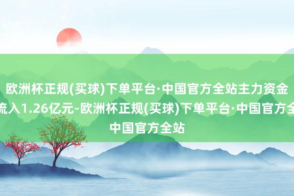 欧洲杯正规(买球)下单平台·中国官方全站主力资金净流入1.26亿元-欧洲杯正规(买球)下单平台·中国官方全站