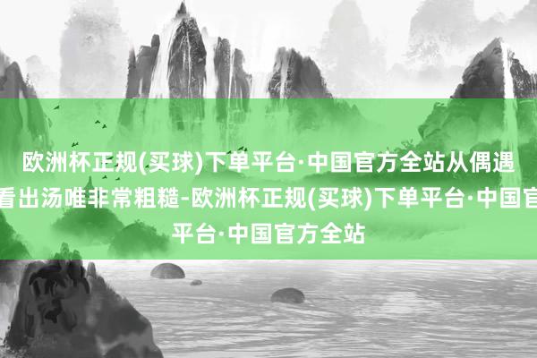 欧洲杯正规(买球)下单平台·中国官方全站从偶遇照中能看出汤唯非常粗糙-欧洲杯正规(买球)下单平台·中国官方全站