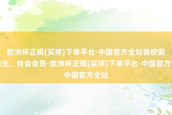 欧洲杯正规(买球)下单平台·中国官方全站我校爱心师生、协会会员-欧洲杯正规(买球)下单平台·中国官方全站