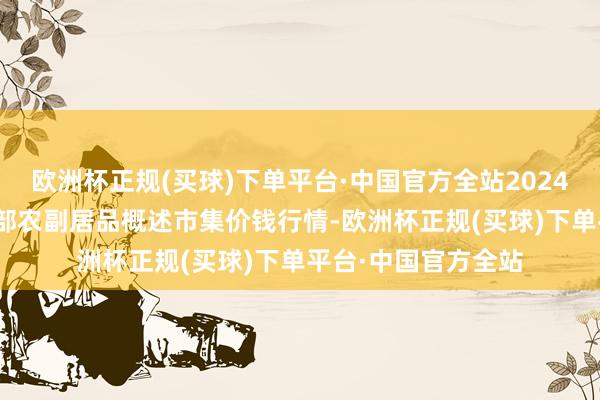 欧洲杯正规(买球)下单平台·中国官方全站2024年12月2日青海东部农副居品概述市集价钱行情-欧洲杯正规(买球)下单平台·中国官方全站