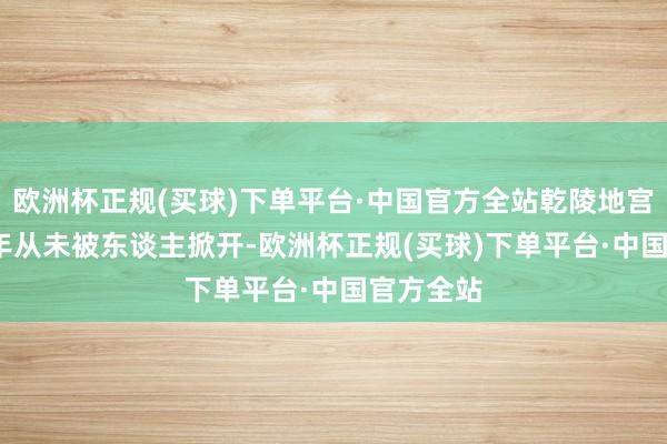 欧洲杯正规(买球)下单平台·中国官方全站乾陵地宫1300多年从未被东谈主掀开-欧洲杯正规(买球)下单平台·中国官方全站