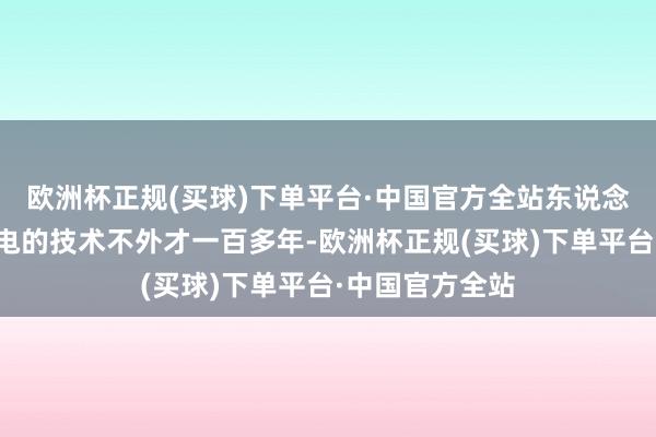 欧洲杯正规(买球)下单平台·中国官方全站东说念主类发明无线电的技术不外才一百多年-欧洲杯正规(买球)下单平台·中国官方全站