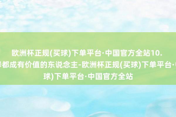 欧洲杯正规(买球)下单平台·中国官方全站10. 当你把我方修都成有价值的东说念主-欧洲杯正规(买球)下单平台·中国官方全站