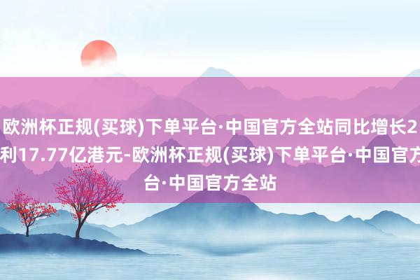 欧洲杯正规(买球)下单平台·中国官方全站同比增长2%;毛利17.77亿港元-欧洲杯正规(买球)下单平台·中国官方全站