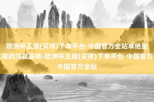 欧洲杯正规(买球)下单平台·中国官方全站卓绝是第二排的沉寂座椅-欧洲杯正规(买球)下单平台·中国官方全站