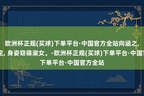 欧洲杯正规(买球)下单平台·中国官方全站向涵之, 面若桃花, 身姿窈窱淑女。-欧洲杯正规(买球)下单平台·中国官方全站