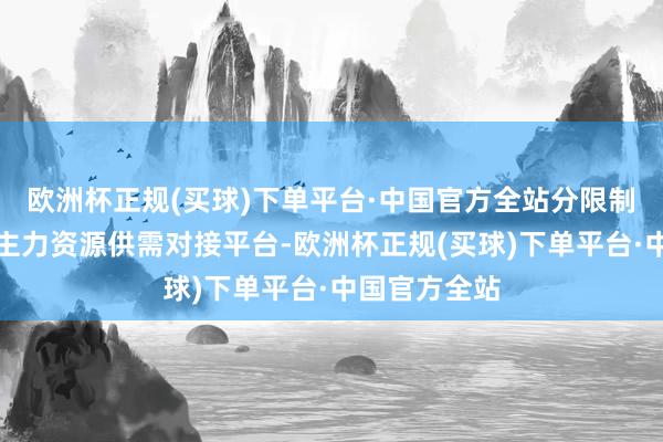 欧洲杯正规(买球)下单平台·中国官方全站分限制搭建东说念主力资源供需对接平台-欧洲杯正规(买球)下单平台·中国官方全站