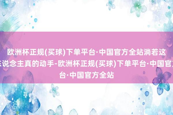 欧洲杯正规(买球)下单平台·中国官方全站淌若这个女东说念主真的动手-欧洲杯正规(买球)下单平台·中国官方全站