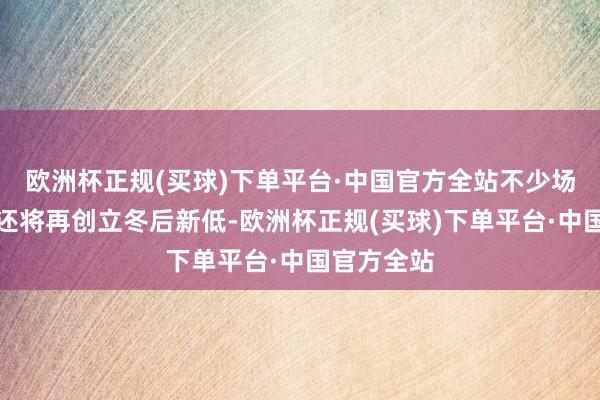 欧洲杯正规(买球)下单平台·中国官方全站不少场所的气温还将再创立冬后新低-欧洲杯正规(买球)下单平台·中国官方全站