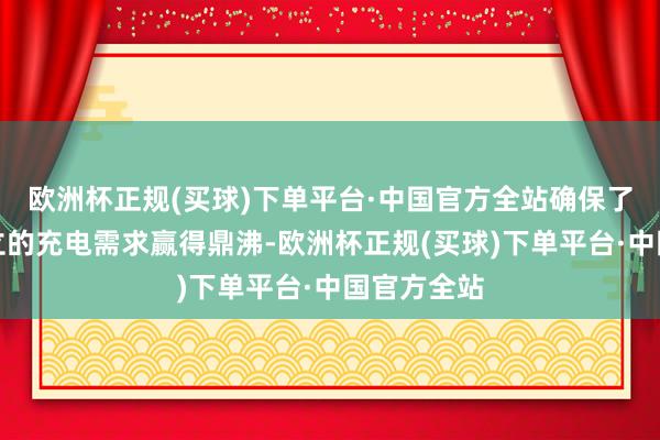 欧洲杯正规(买球)下单平台·中国官方全站确保了手机等建立的充电需求赢得鼎沸-欧洲杯正规(买球)下单平台·中国官方全站