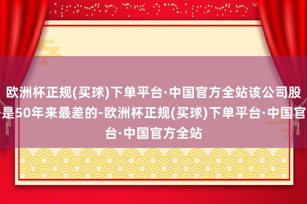 欧洲杯正规(买球)下单平台·中国官方全站该公司股价线路是50年来最差的-欧洲杯正规(买球)下单平台·中国官方全站