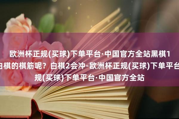 欧洲杯正规(买球)下单平台·中国官方全站黑棋1若是率先枷吃白棋的棋筋呢？白棋2会冲-欧洲杯正规(买球)下单平台·中国官方全站