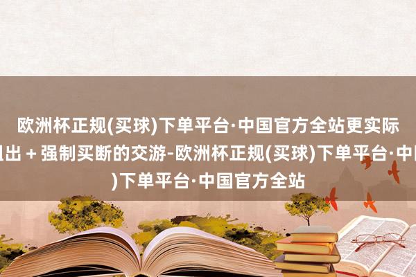 欧洲杯正规(买球)下单平台·中国官方全站更实际的是一笔租出＋强制买断的交游-欧洲杯正规(买球)下单平台·中国官方全站