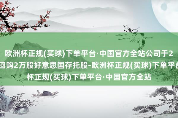 欧洲杯正规(买球)下单平台·中国官方全站公司于2024年12月6日回购2万股好意思国存托股-欧洲杯正规(买球)下单平台·中国官方全站