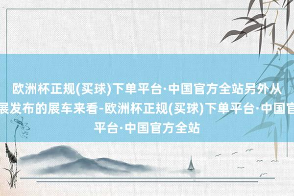 欧洲杯正规(买球)下单平台·中国官方全站另外从广州车展发布的展车来看-欧洲杯正规(买球)下单平台·中国官方全站