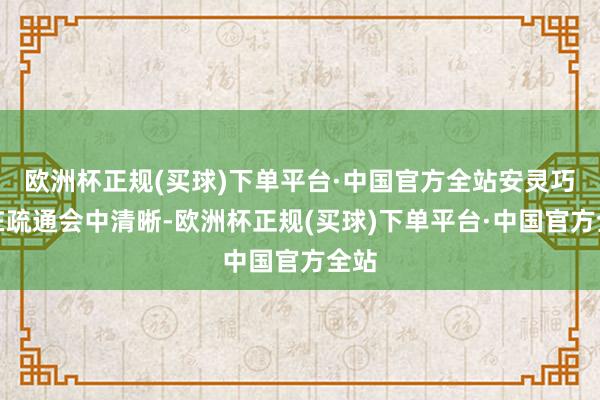 欧洲杯正规(买球)下单平台·中国官方全站安灵巧还在疏通会中清晰-欧洲杯正规(买球)下单平台·中国官方全站