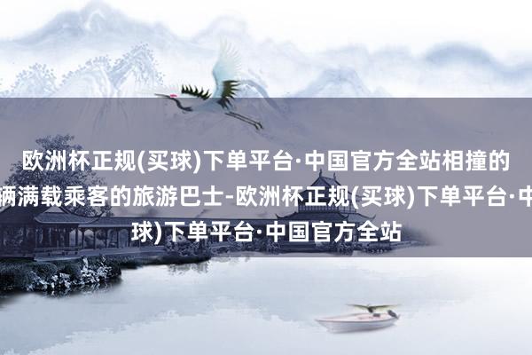 欧洲杯正规(买球)下单平台·中国官方全站相撞的汽车包括一辆满载乘客的旅游巴士-欧洲杯正规(买球)下单平台·中国官方全站