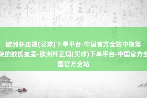 欧洲杯正规(买球)下单平台·中国官方全站中指筹谋院的数据披露-欧洲杯正规(买球)下单平台·中国官方全站