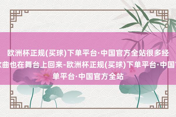 欧洲杯正规(买球)下单平台·中国官方全站很多经典动漫歌曲也在舞台上回来-欧洲杯正规(买球)下单平台·中国官方全站