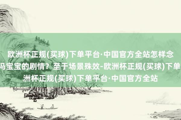 欧洲杯正规(买球)下单平台·中国官方全站怎样念念出来的安排扭曲冯宝宝的剧情？至于场景殊效-欧洲杯正规(买球)下单平台·中国官方全站