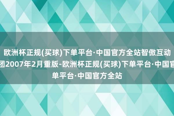 欧洲杯正规(买球)下单平台·中国官方全站智傲互动文娱集团2007年2月重版-欧洲杯正规(买球)下单平台·中国官方全站