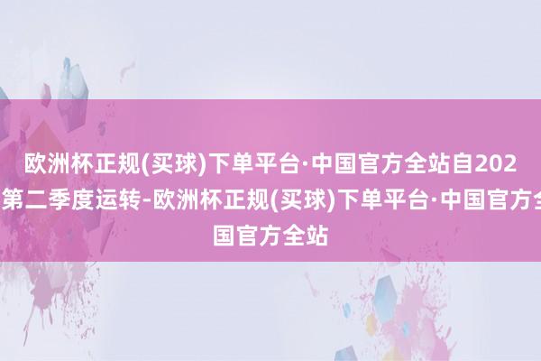 欧洲杯正规(买球)下单平台·中国官方全站自2024年第二季度运转-欧洲杯正规(买球)下单平台·中国官方全站