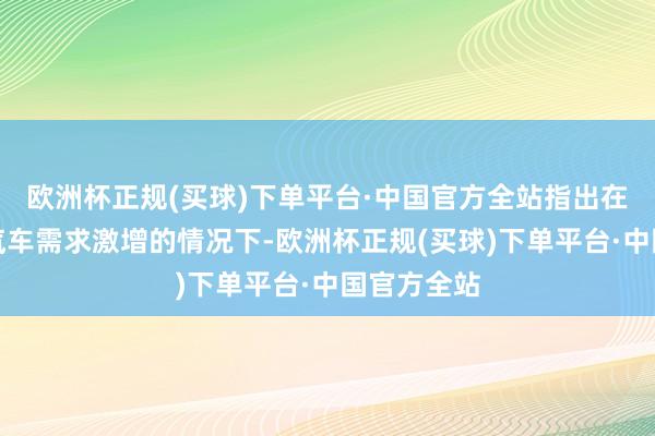 欧洲杯正规(买球)下单平台·中国官方全站指出在巨匠电动汽车需求激增的情况下-欧洲杯正规(买球)下单平台·中国官方全站