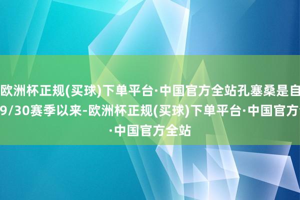 欧洲杯正规(买球)下单平台·中国官方全站孔塞桑是自1929/30赛季以来-欧洲杯正规(买球)下单平台·中国官方全站