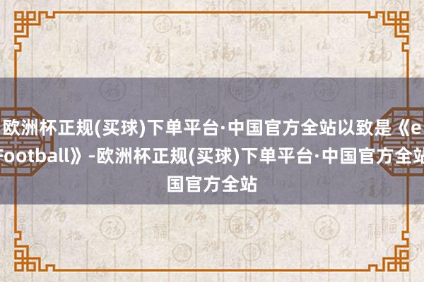 欧洲杯正规(买球)下单平台·中国官方全站以致是《eFootball》-欧洲杯正规(买球)下单平台·中国官方全站