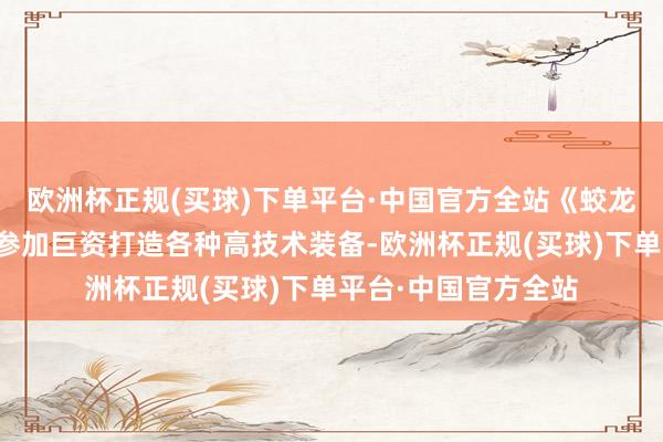 欧洲杯正规(买球)下单平台·中国官方全站《蛟龙行动》剧组还不吝参加巨资打造各种高技术装备-欧洲杯正规(买球)下单平台·中国官方全站