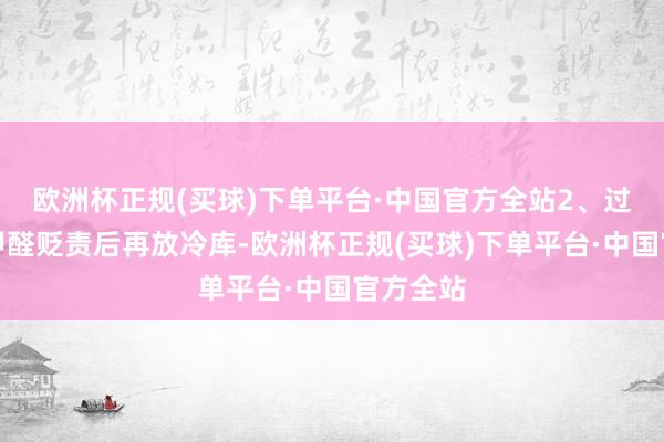 欧洲杯正规(买球)下单平台·中国官方全站2、过季蒜苔甲醛贬责后再放冷库-欧洲杯正规(买球)下单平台·中国官方全站