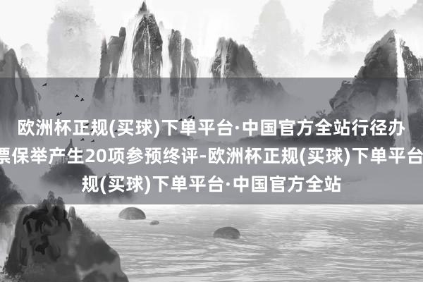 欧洲杯正规(买球)下单平台·中国官方全站行径办公室将组织投票保举产生20项参预终评-欧洲杯正规(买球)下单平台·中国官方全站