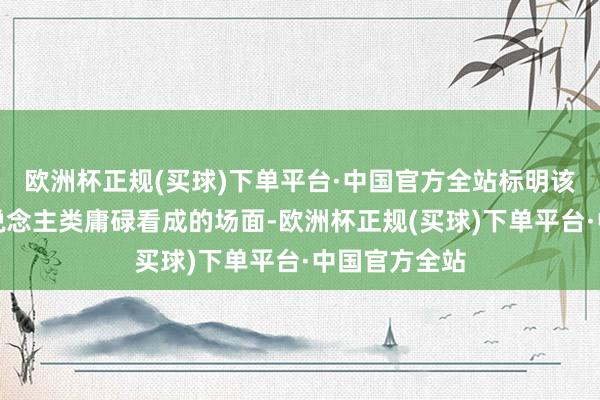 欧洲杯正规(买球)下单平台·中国官方全站标明该区域是古东说念主类庸碌看成的场面-欧洲杯正规(买球)下单平台·中国官方全站