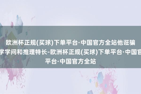 欧洲杯正规(买球)下单平台·中国官方全站他诳骗当代科学学问和推理特长-欧洲杯正规(买球)下单平台·中国官方全站