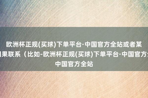 欧洲杯正规(买球)下单平台·中国官方全站或者某种因果联系（比如-欧洲杯正规(买球)下单平台·中国官方全站