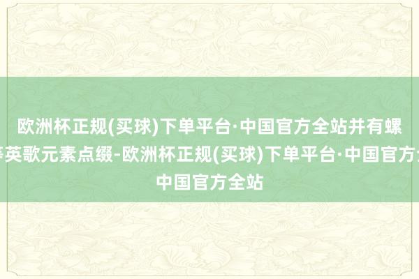 欧洲杯正规(买球)下单平台·中国官方全站并有螺号等英歌元素点缀-欧洲杯正规(买球)下单平台·中国官方全站