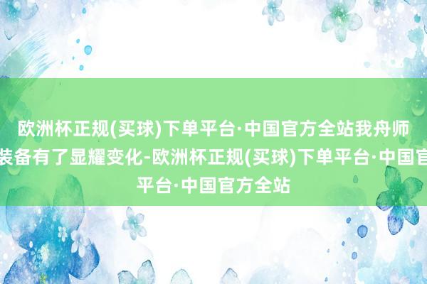 欧洲杯正规(买球)下单平台·中国官方全站我舟师的火器装备有了显耀变化-欧洲杯正规(买球)下单平台·中国官方全站