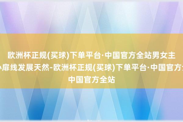 欧洲杯正规(买球)下单平台·中国官方全站男女主的心扉线发展天然-欧洲杯正规(买球)下单平台·中国官方全站