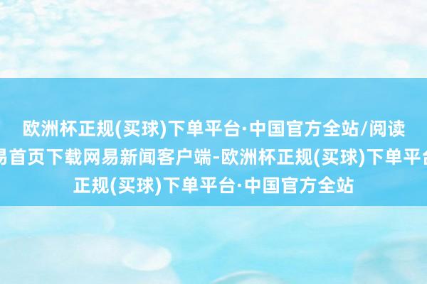 欧洲杯正规(买球)下单平台·中国官方全站/阅读下一篇/复返网易首页下载网易新闻客户端-欧洲杯正规(买球)下单平台·中国官方全站