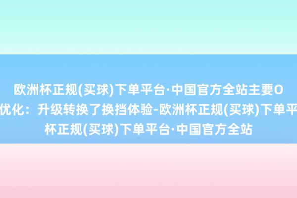 欧洲杯正规(买球)下单平台·中国官方全站主要OTA本体驾驶性能优化：升级转换了换挡体验-欧洲杯正规(买球)下单平台·中国官方全站