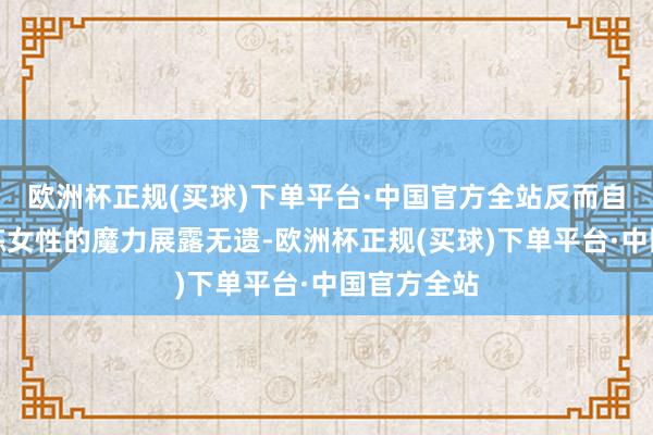 欧洲杯正规(买球)下单平台·中国官方全站反而自信地将训练女性的魔力展露无遗-欧洲杯正规(买球)下单平台·中国官方全站