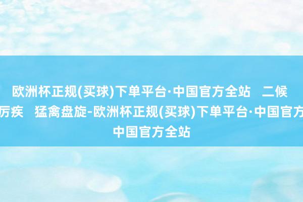 欧洲杯正规(买球)下单平台·中国官方全站   二候 征鸟厉疾   猛禽盘旋-欧洲杯正规(买球)下单平台·中国官方全站