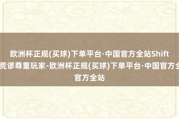 欧洲杯正规(买球)下单平台·中国官方全站Shiftup荒谬尊重玩家-欧洲杯正规(买球)下单平台·中国官方全站