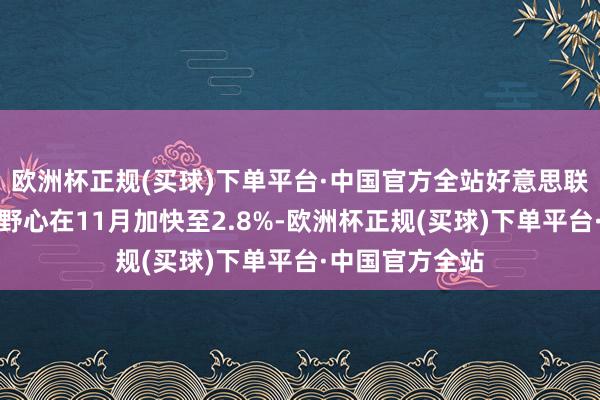 欧洲杯正规(买球)下单平台·中国官方全站好意思联储首选的通胀野心在11月加快至2.8%-欧洲杯正规(买球)下单平台·中国官方全站