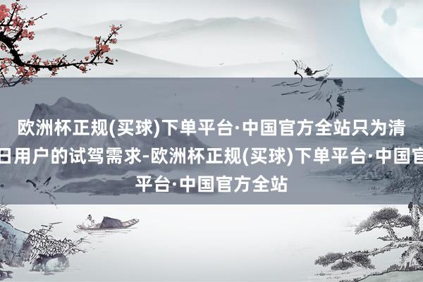 欧洲杯正规(买球)下单平台·中国官方全站只为清闲双休日用户的试驾需求-欧洲杯正规(买球)下单平台·中国官方全站