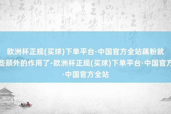 欧洲杯正规(买球)下单平台·中国官方全站藕粉就有一些额外的作用了-欧洲杯正规(买球)下单平台·中国官方全站