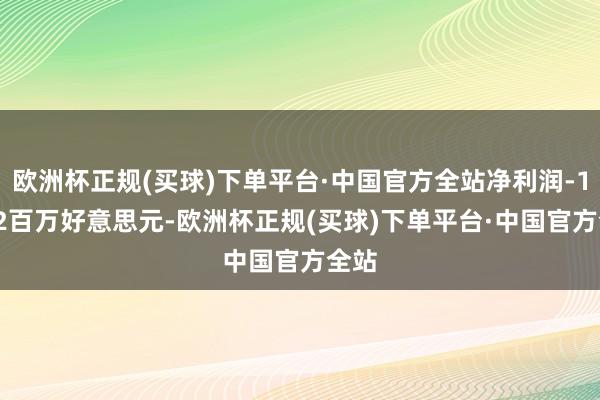 欧洲杯正规(买球)下单平台·中国官方全站净利润-10.02百万好意思元-欧洲杯正规(买球)下单平台·中国官方全站