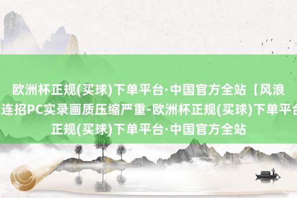 欧洲杯正规(买球)下单平台·中国官方全站【风浪游身式】远形状连招PC实录画质压缩严重-欧洲杯正规(买球)下单平台·中国官方全站