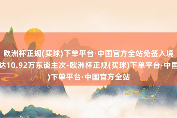 欧洲杯正规(买球)下单平台·中国官方全站免签入境泰国游客达10.92万东谈主次-欧洲杯正规(买球)下单平台·中国官方全站